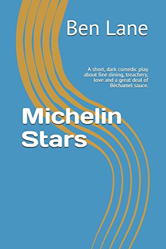 Michelin Stars: A Short, Dark Comedic Play About Fine Dining, Treachery, Love And A Great Deal Of B?chamel Sauce.