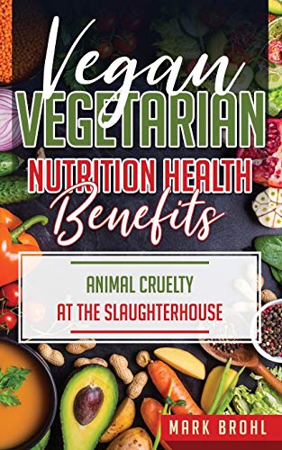 Vegan And Vegetarian Nutrition Health Benefits: The Dangers Of Farm Factory Raised Animal Consumption & Animal Cruelty At The Slaughterhouse
