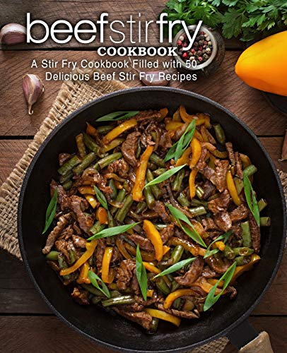Beef Stir Fry Cookbook: A Stir Fry Cookbook Filled With 50 Delicious Beef Stir Fry Recipes (2Nd Edition)