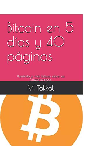 Bitcoin En 5 D?as Y 40 P?ƒginas: Aprenda Lo M?ƒs B?ƒsico Sobre Las Criptomonedas (Spanish Edition)