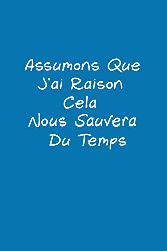 Assumons Que J'Ai Raison. Cela Nous Sauvera Du Temps: Carnet De Notes (French Edition)