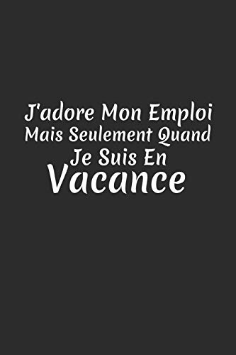 J'Adore Mon Emploi Mais Seulement Quand Je Suis En Vacance: Carnet Lign? (French Edition)