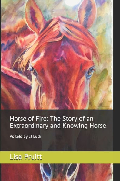 Horse of Fire: The Story of an Extraordinary and Knowing Horse: As told by JJ Luck