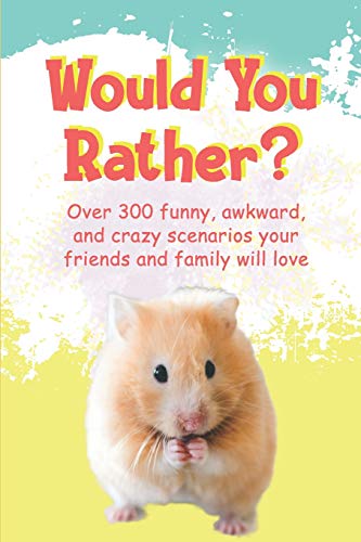 Would You Rather?: Over 300 Funny, Awkward, And Crazy Scenarios Your Friends And Family Will Love