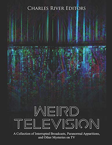Weird Television: A Collection Of Interrupted Broadcasts, Paranormal Apparitions, And Other Mysteries On Tv - 9781077062207
