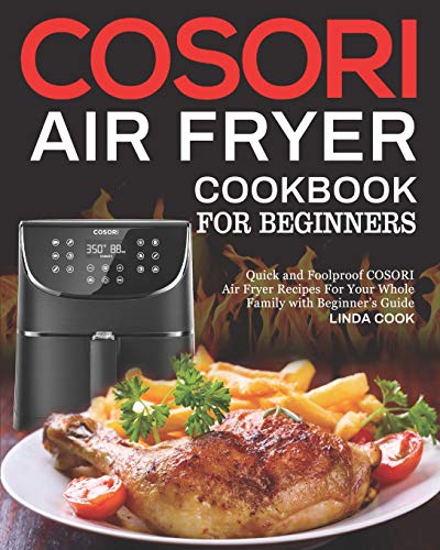 Cosori Air Fryer Cookbook For Beginners: Quick And Foolproof Cosori Air Fryer Recipes For Your Whole Family With Beginner's Guide