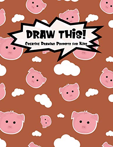 Draw This!: 100 Drawing Prompts To Boost Creativity | Cute Pig | Version 4 (Kiddo Prompt)