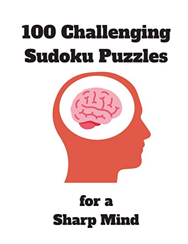 100 Challenging Sudoku Puzzles For A Sharp Mind: 125 Pages Jam-Packed With Puzzles | Includes Solutions | Perfect Puzzle Book For Seniors, Adults, Early Dementia Patients, Prison Inmates And More...