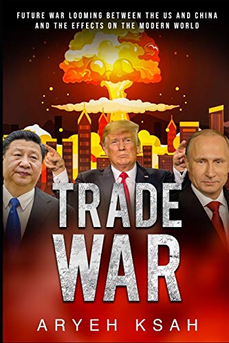 Trade War: Future War Looming Between The Us And China And The Effects On The Modern World (Trade War,Future War,United States, China,Russia,Donald ... World, Politics,Vladimir Putin,Xi Jingping)