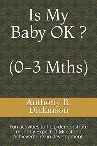 Is My Baby Ok ? (0-3 Mths): Fun Activities To Help Demonstrate Monthly Expected Milestone Achievements In Development.