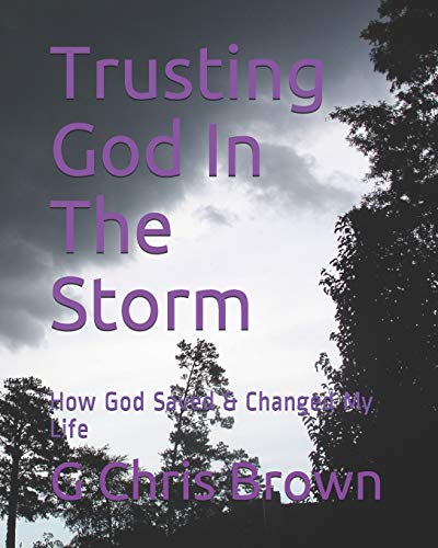 Trusting God In The Storm: How God Saved & Changed My Lif