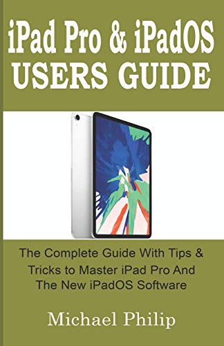 Ipad Pro & Ipados Users Guide: The Complete Guide With Tips And Tricks To Master Your Ipad Pro And The New Ipados Software.