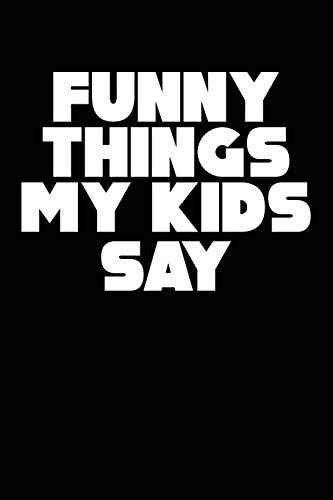 Funny Things My Kids Say: Best Gift Idea For Mom Or Dad To Remember All The Quotes Of Your Kids. 6X9 Inches, 100 Pages.