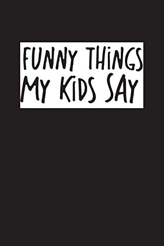 Funny Things My Kids Say: Best Gift Idea Fur Mom Or Dad To Remember All The Quotes Of Your Kids. 6X9 Inches, 100 Pages. - 9781077405349