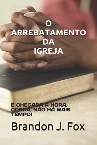 O Arrebatamento Da Igreja.: ? Chegada A Hora, Corra, N?O H? Mais Tempo! (Portuguese Edition)