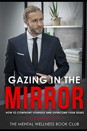 Gazing In The Mirror: How To Confront Yourself And Overcome Your Issues