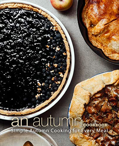 An Autumn Cookbook: Simple Autumn Cooking For Every Meal