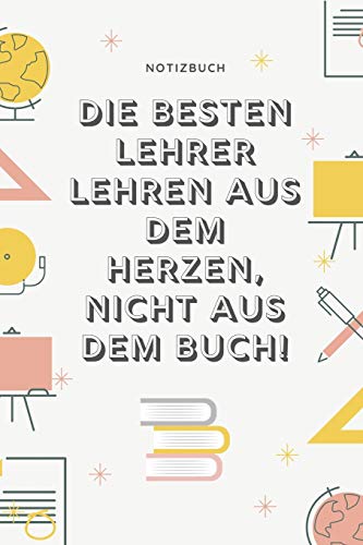 Die Besten Lehrer Lehren Aus Dem Herzen, Nicht Aus Dem Buch! Notizbuch: A5 52 Wochen Kalender Als Geschenk Fur Lehrer | Danke Abschiedsgeschenk | ... Referendare | Dozenten (German Edition) - 9781077654334