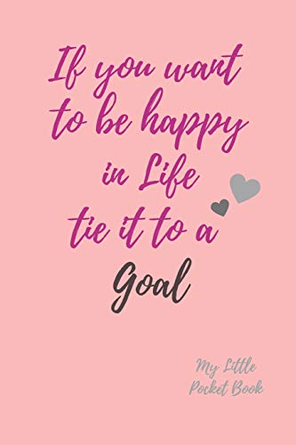 If You Want To Be Happy In Life Tie It To A Goal My Little Pocket Book: Weekly Layout Goal/Events Schedule , Compact Pocket Book 6X9 Inches ... Important Dates Items To Remember --Gift