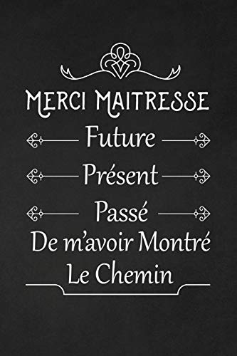Merci Ma?tresse. Future, Pr?sent, Pass?, De M'Avoir Montr? Le Chemin: Cadeau Institutrice D'?cole (French Edition)