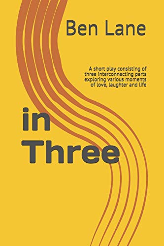 In Three: A Short Play Consisting Of Three Interconnecting Parts Exploring Various Moments Of Love, Laughter And Life