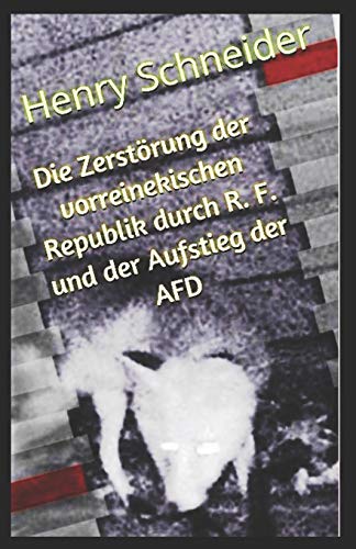 Die Zerst?Rung Der Vorreinekischen Republik Durch R. F. Und Der Aufstieg Der Afd (German Edition)