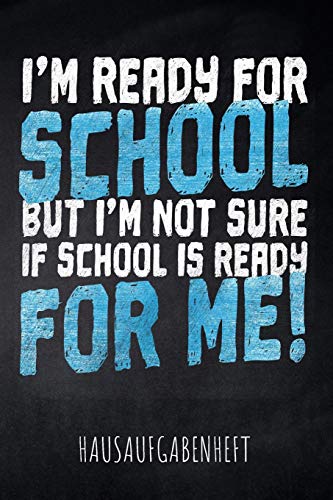 I'M Ready For School But I'M Not Sure If School Is Ready For Me! Hausaufgabenheft: Mit Stundenplan, Terminen Und T?glichem Kalender F?r Hausaufgaben ... Des Schul-Alltags (German Edition) - 9781077809086