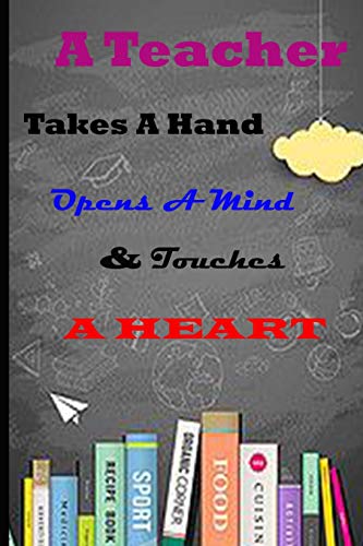 A Teacher Takes A Hand Opens A Mind & Touches A Heart: Perfect Year End Appreciation Or Thank You Gift For Teachers