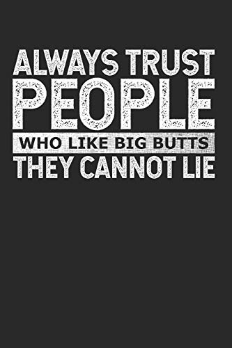 Always Trust People Who Like Big Butts - They Cannot Lie (Funny Notebooks And Journals)
