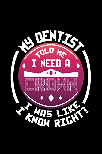 My Dentist Told Me I Need A Crown I Was Like I Know Right?: 120 Pages, Soft Matte Cover, 6 X 9