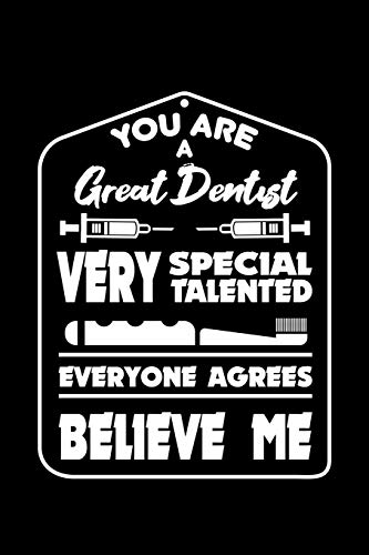 You Are A Great Dentist Very Special Talented Everyone Agrees Believe Me: 120 Pages, Soft Matte Cover, 6 X 9