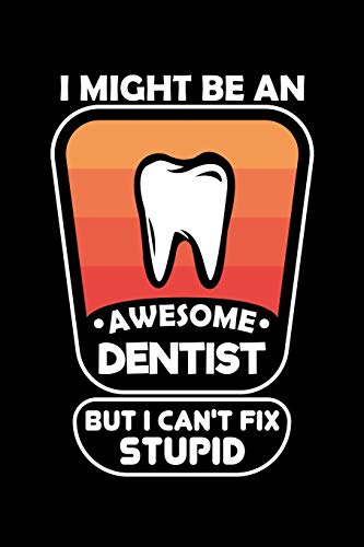 I Might Be An Awesome Dentist But I Can't Fix Stupid: 120 Pages, Soft Matte Cover, 6 X 9