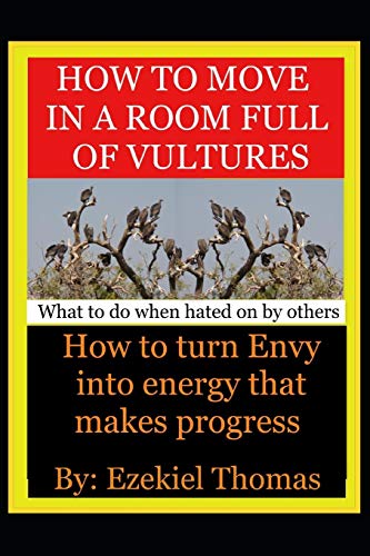 How To Move In A Room Full Of Vultures..What To Do When Hated On By Others: How To Turn Envy Into Energy That Makes Progress