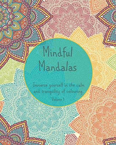 Mindful Mandalas Immerse Yourself In The Calm And Tranquility Of Colouring : Volume 1: Creative Mandala Coloring Book For Teens And Adults