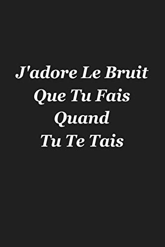 J'Adore Le Bruit Que Tu Fais Quand Tu Te Tais: Cadeau Insolite (French Edition)