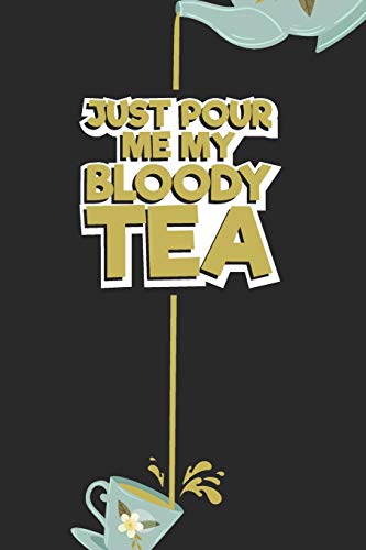 Just Pour Me My Bloody Tea!: Tea Notebook For Everyone Who Loves To Drink A Cup Of Tea