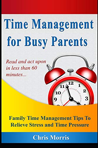 Time Management For Busy Parents: Family Time Management Tips To Relieve Stress And Time Pressure