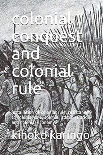 Colonial Conquest And Colonial Rule: Installation Of Colonial Rule, Resistance To Colonial Rule, Colonial Administration And Colonial Economy