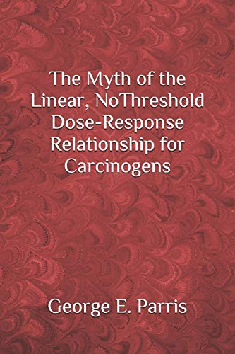The Myth Of The Linear, No-Threshold Dose-Response Relationship For Carcinogens