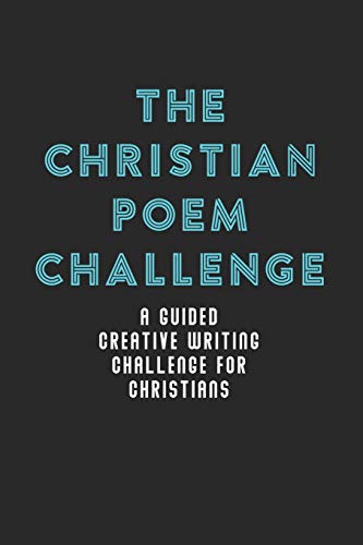 The Christian Poem Challenge: A Guided Creative Writing Challenge For Christians (70 Pages - 6X9 Size)
