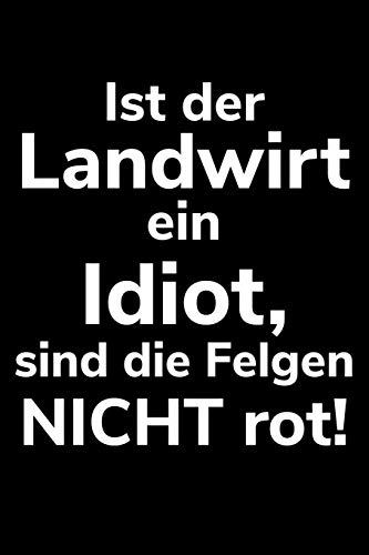 Ist Der Landwirt Ein Idiot, Sind Die Felgen Nicht Rot!: A5 Liniertes Notizbuch F?r Einen Landwirt Oder Lohner In Der Landwirtschaft Als Geschenk (German Edition)