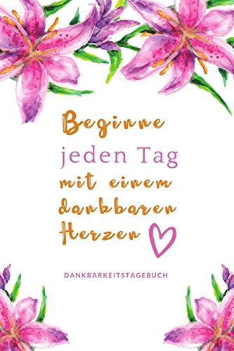 Beginne Jeden Tag Mit Einem Dankbaren Herzen Dankbarkeitstagebuch: A5 52 Wochen Kalender | 5- Minuten Tagebuch | Geschenk Fur Frauen Mama Oma ... | Achtsamkeit | Planer | (German Edition) - 9781079199208