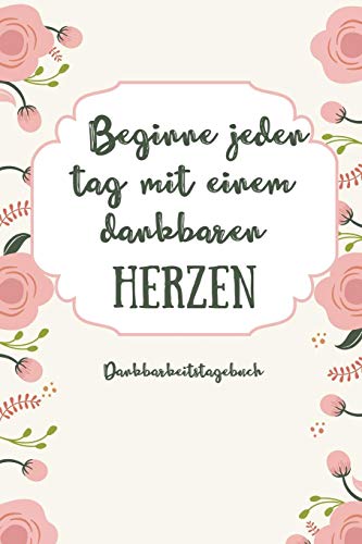 Beginne Jeden Tag Mit Einem Dankbaren Herzen Dankbarkeitstagebuch: A5 52 Wochen Kalender | 5- Minuten Tagebuch | Geschenk Fur Frauen Mama Oma ... | Achtsamkeit | Planer | (German Edition) - 9781079208634