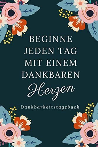 Beginne Jeden Tag Mit Einem Dankbaren Herzen Dankbarkeitstagebuch: A5 52 Wochen Kalender | 5- Minuten Tagebuch | Geschenk Fur Frauen Mama Oma ... | Achtsamkeit | Planer | (German Edition) - 9781079210095