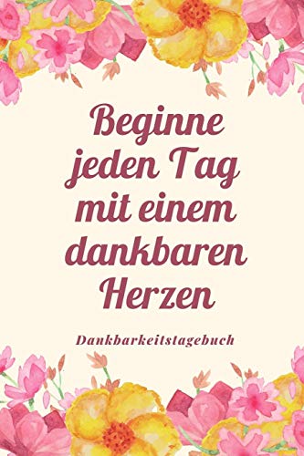 Beginne Jeden Tag Mit Einem Dankbaren Herzen Dankbarkeitstagebuch: A5 52 Wochen Kalender | 5- Minuten Tagebuch | Geschenk Fur Frauen Mama Oma ... | Achtsamkeit | Planer | (German Edition) - 9781079214949