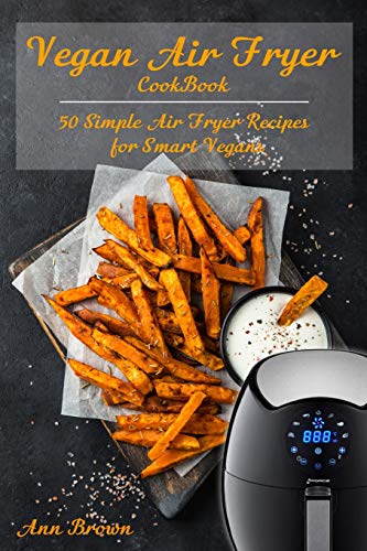 Vegan Air Fryer Cookbook: 50 Simple Air Fryer Recipes For Smart Vegans