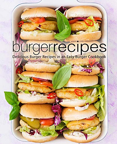 Burger Recipes: Delicious Burger Recipes In An Easy Burger Cookbook (2Nd Edition)