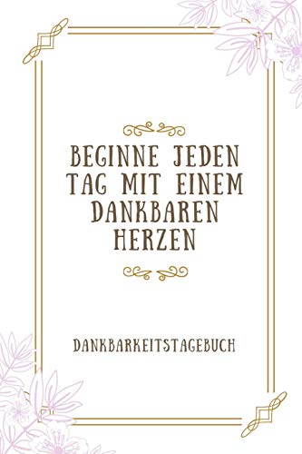 Beginne Jeden Tag Mit Einem Dankbaren Herzen Dankbarkeitstagebuch: A5 52 Wochen Kalender | 5- Minuten Tagebuch | Geschenk Fur Frauen Mama Oma ... | Achtsamkeit | Planer | (German Edition) - 9781079239973