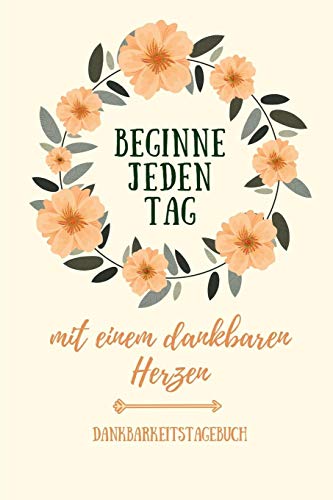 Beginne Jeden Tag Mit Einem Dankbaren Herzen Dankbarkeitstagebuch: A5 52 Wochen Kalender | 5- Minuten Tagebuch | Geschenk Fur Frauen Mama Oma ... | Achtsamkeit | Planer | (German Edition) - 9781079245158