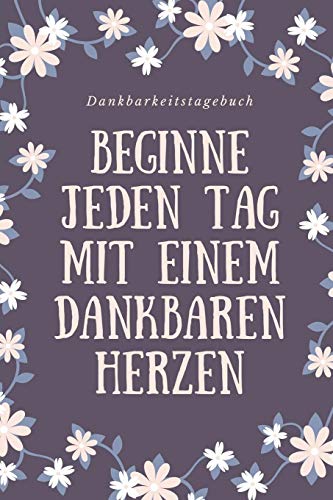 Beginne Jeden Tag Mit Einem Dankbaren Herzen Dankbarkeitstagebuch: A5 52 Wochen Kalender | 5- Minuten Tagebuch | Geschenk Fur Frauen Mama Oma ... | Achtsamkeit | Planer | (German Edition) - 9781079246148